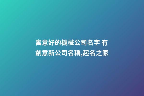 寓意好的機械公司名字 有創意新公司名稱,起名之家-第1張-公司起名-玄機派